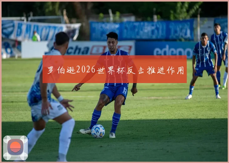罗伯逊2026世界杯反击推进作用