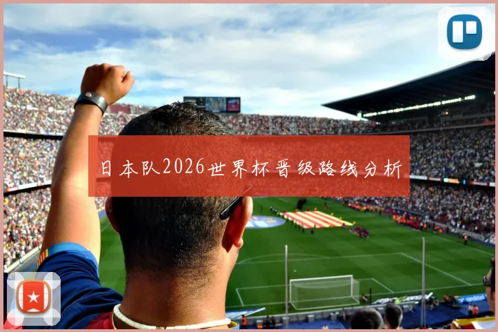 日本队2026世界杯晋级路线分析