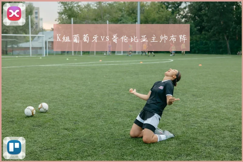 K组葡萄牙vs哥伦比亚主帅布阵