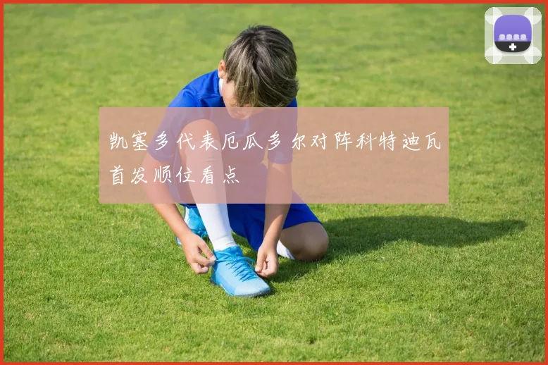 凯塞多代表厄瓜多尔对阵科特迪瓦首发顺位看点