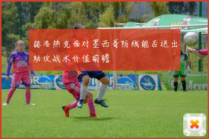 赫洛热克面对墨西哥防线能否送出助攻战术价值前瞻