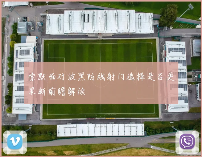 索默面对波黑防线射门选择是否更果断前瞻解读