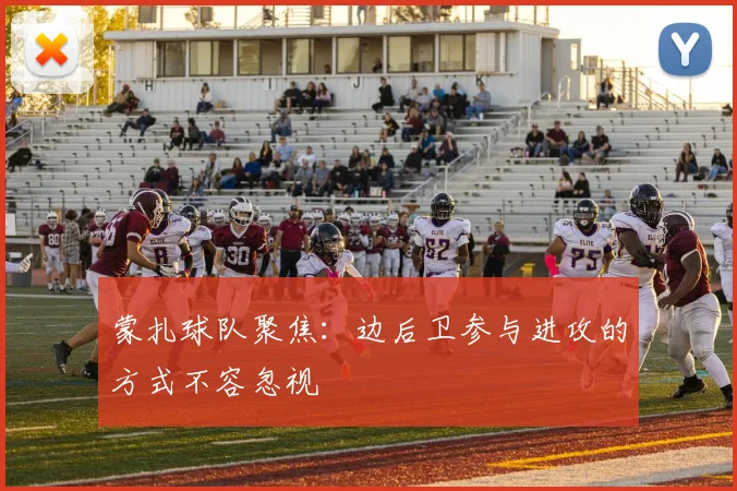 蒙扎球队聚焦：边后卫参与进攻的方式不容忽视
