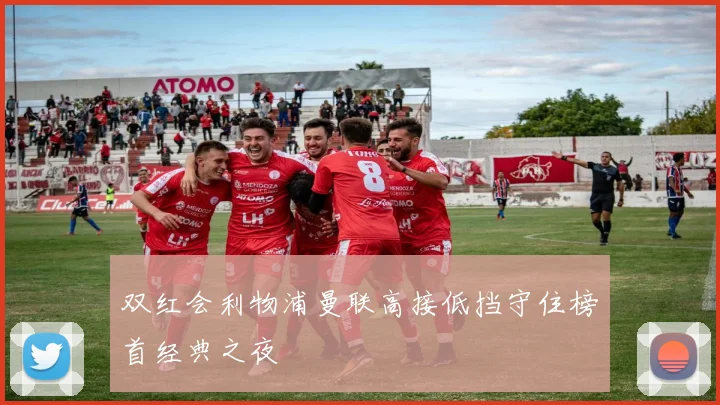 双红会利物浦曼联高接低挡守住榜首经典之夜
