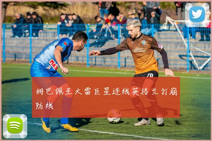 姆巴佩王大雷巨星连线英格兰打崩防线