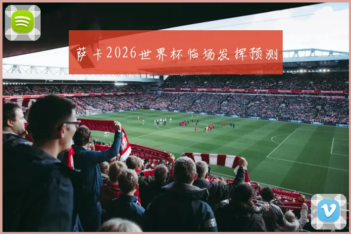 萨卡2026世界杯临场发挥预测