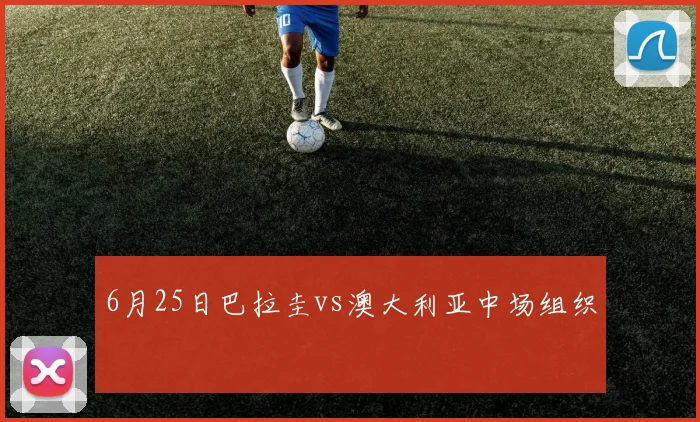 6月25日巴拉圭vs澳大利亚中场组织