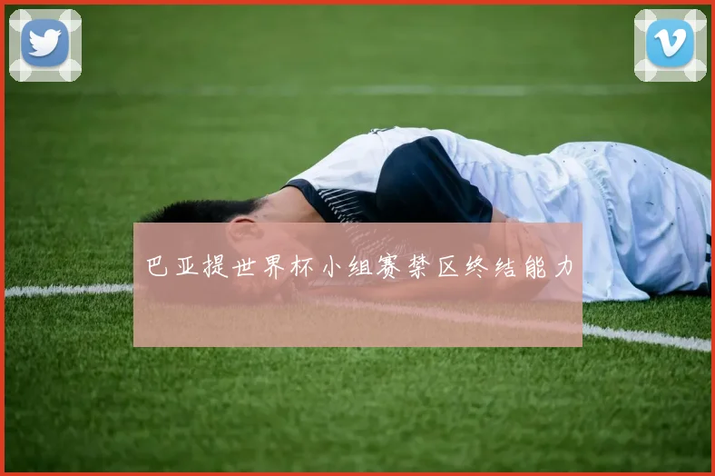 巴亚提世界杯小组赛禁区终结能力