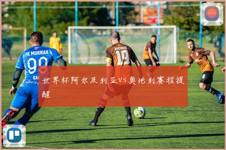 世界杯阿尔及利亚vs奥地利赛程提醒