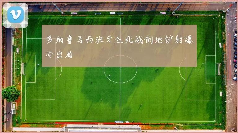 多纳鲁马西班牙生死战倒地铲射爆冷出局