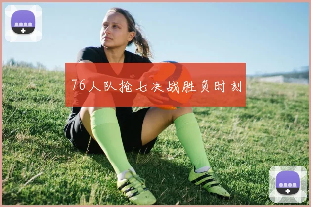 76人队抢七决战胜负时刻