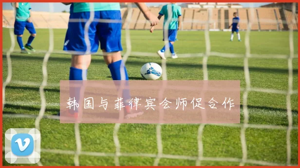 韩国与菲律宾会师促合作