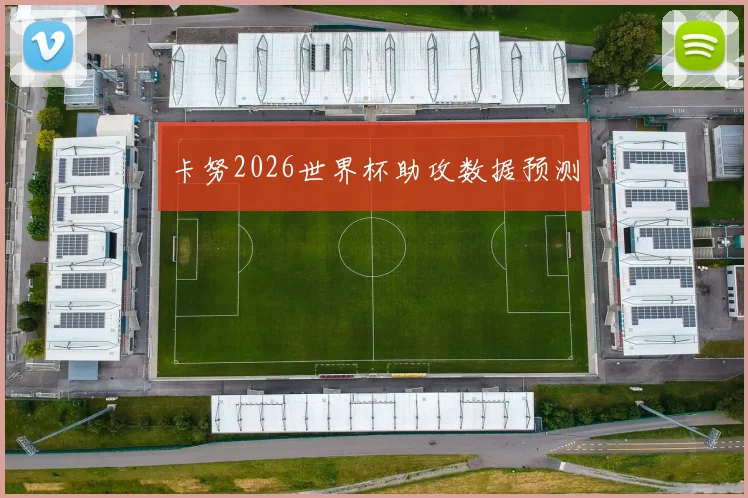 卡努2026世界杯助攻数据预测