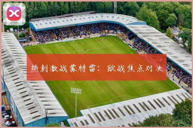 热刺激战蒙特雷：欧战焦点对决
