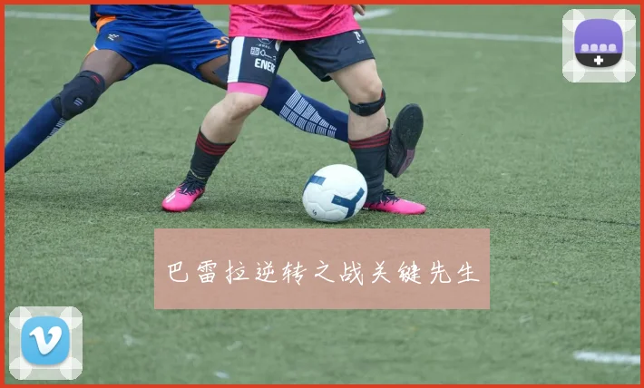 巴雷拉逆转之战关键先生