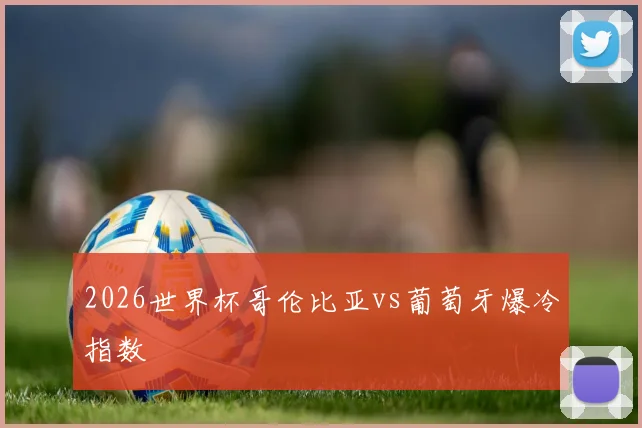 2026世界杯哥伦比亚vs葡萄牙爆冷指数