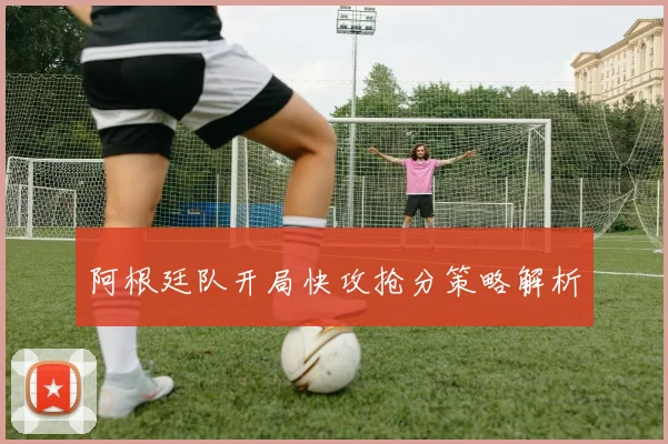 阿根廷队开局快攻抢分策略解析