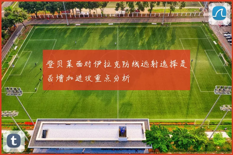 登贝莱面对伊拉克防线远射选择是否增加进攻重点分析