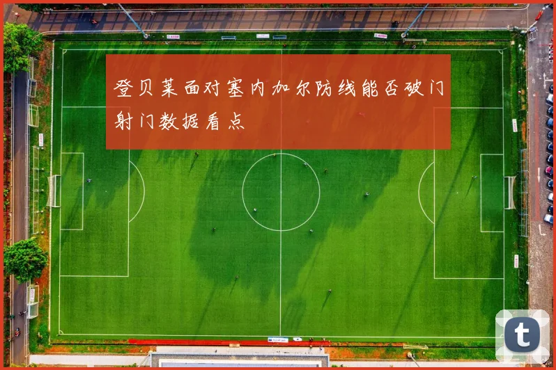 登贝莱面对塞内加尔防线能否破门射门数据看点