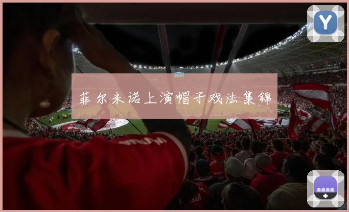 菲尔米诺上演帽子戏法集锦