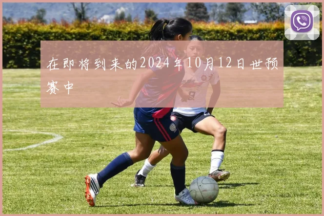 在即将到来的2024年10月12日世预赛中