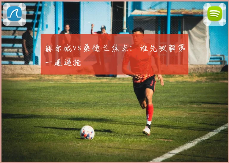 赫尔城vs桑德兰焦点:谁先破解第一道逼抢