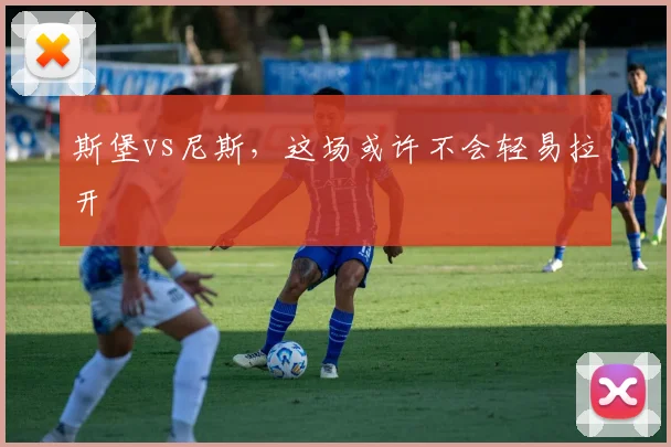 斯堡vs尼斯，这场或许不会轻易拉开