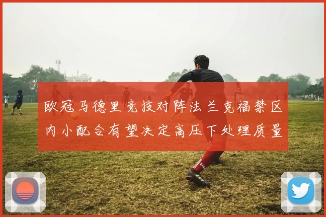 欧冠马德里竞技对阵法兰克福禁区内小配合有望决定高压下处理质量