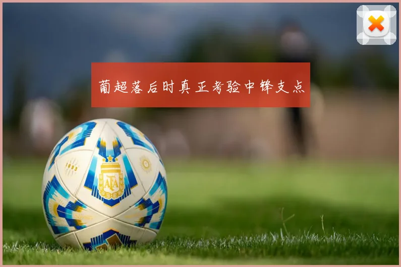 葡超落后时真正考验中锋支点