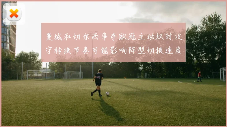 曼城和切尔西争夺欧冠主动权时攻守转换节奏可能影响阵型切换速度