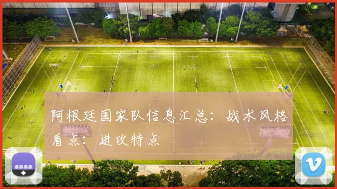 阿根廷国家队信息汇总：战术风格看点：进攻特点