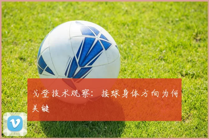 戈登技术观察：接球身体方向为何关键