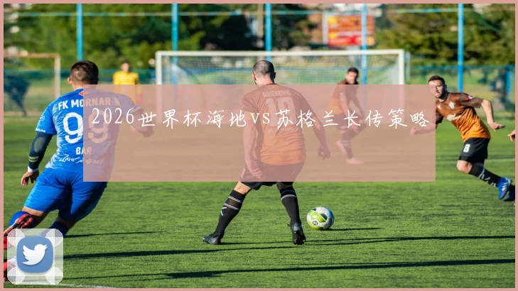 2026世界杯海地vs苏格兰长传策略