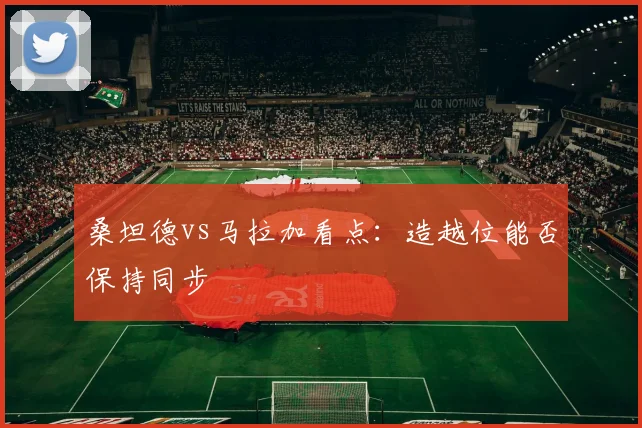 桑坦德vs马拉加看点：造越位能否保持同步