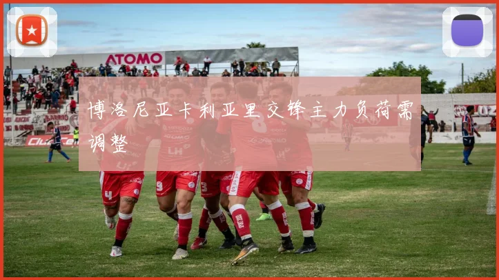 博洛尼亚卡利亚里交锋主力负荷需调整
