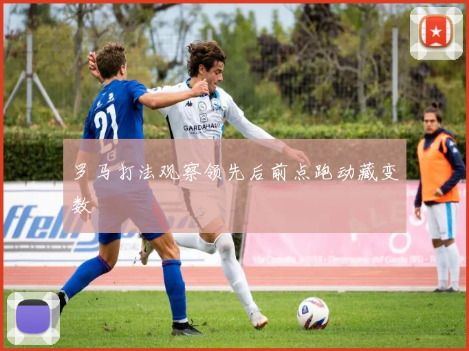 罗马打法观察领先后前点跑动藏变数